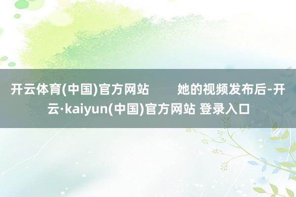 开云体育(中国)官方网站        她的视频发布后-开云·kaiyun(中国)官方网站 登录入口