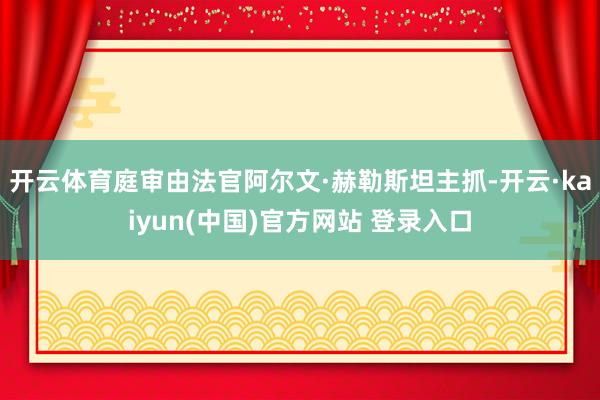 开云体育庭审由法官阿尔文·赫勒斯坦主抓-开云·kaiyun(中国)官方网站 登录入口
