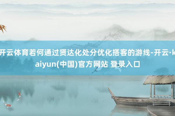 开云体育若何通过贤达化处分优化搭客的游线-开云·kaiyun(中国)官方网站 登录入口
