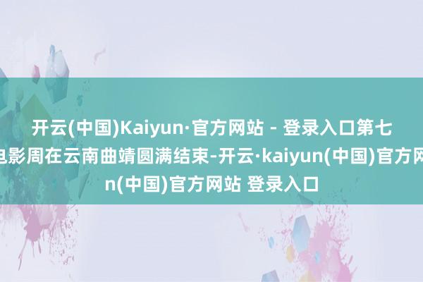 开云(中国)Kaiyun·官方网站 - 登录入口第七届澜湄海外电影周在云南曲靖圆满结束-开云·kaiyun(中国)官方网站 登录入口