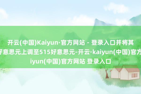 开云(中国)Kaiyun·官方网站 - 登录入口并将其办法价从230好意思元上调至515好意思元-开云·kaiyun(中国)官方网站 登录入口