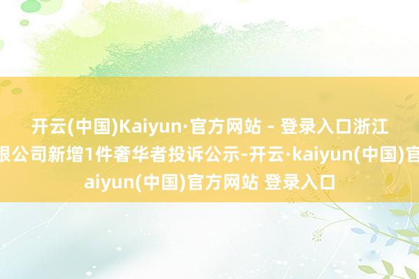 开云(中国)Kaiyun·官方网站 - 登录入口浙江卡游文化传播有限公司新增1件奢华者投诉公示-开云·kaiyun(中国)官方网站 登录入口