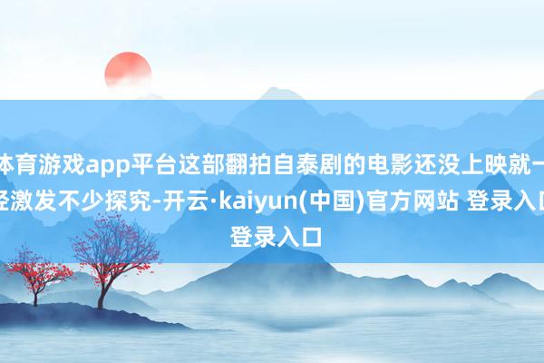 体育游戏app平台这部翻拍自泰剧的电影还没上映就一经激发不少探究-开云·kaiyun(中国)官方网站 登录入口