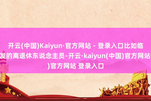 开云(中国)Kaiyun·官方网站 - 登录入口比如临了一批换发的离退休东说念主员-开云·kaiyun(中国)官方网站 登录入口