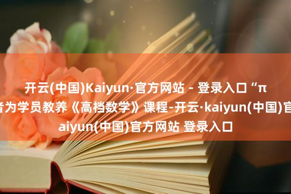 开云(中国)Kaiyun·官方网站 - 登录入口“π我来”情势志愿者为学员教养《高档数学》课程-开云·kaiyun(中国)官方网站 登录入口