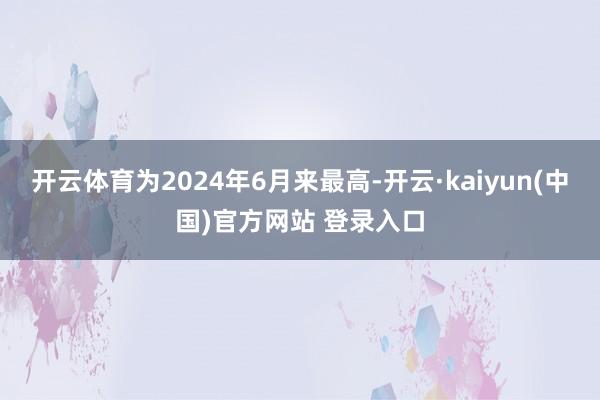 开云体育为2024年6月来最高-开云·kaiyun(中国)官方网站 登录入口
