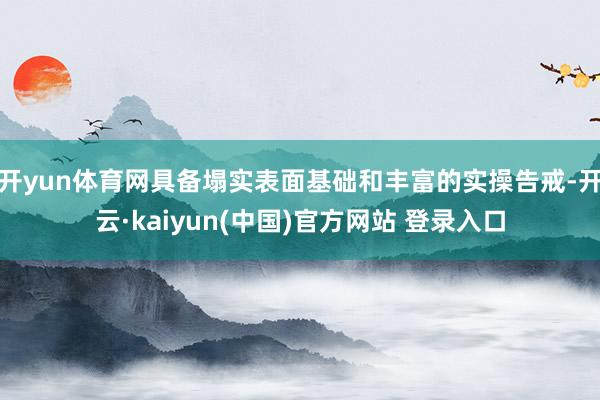 开yun体育网具备塌实表面基础和丰富的实操告戒-开云·kaiyun(中国)官方网站 登录入口