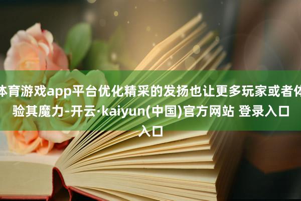 体育游戏app平台优化精采的发扬也让更多玩家或者体验其魔力-开云·kaiyun(中国)官方网站 登录入口