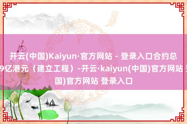 开云(中国)Kaiyun·官方网站 - 登录入口合约总数约3.29亿港元（建立工程）-开云·kaiyun(中国)官方网站 登录入口