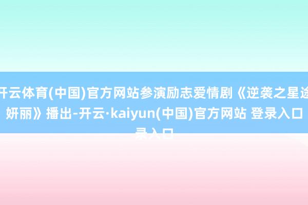开云体育(中国)官方网站参演励志爱情剧《逆袭之星途妍丽》播出-开云·kaiyun(中国)官方网站 登录入口