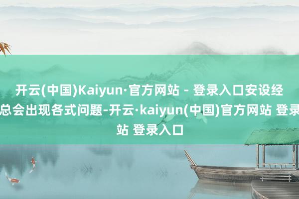 开云(中国)Kaiyun·官方网站 - 登录入口安设经过中总会出现各式问题-开云·kaiyun(中国)官方网站 登录入口