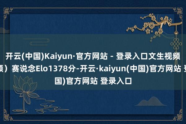 开云(中国)Kaiyun·官方网站 - 登录入口文生视频(无音频)赛说念Elo1378分-开云·kaiyun(中国)官方网站 登录入口
