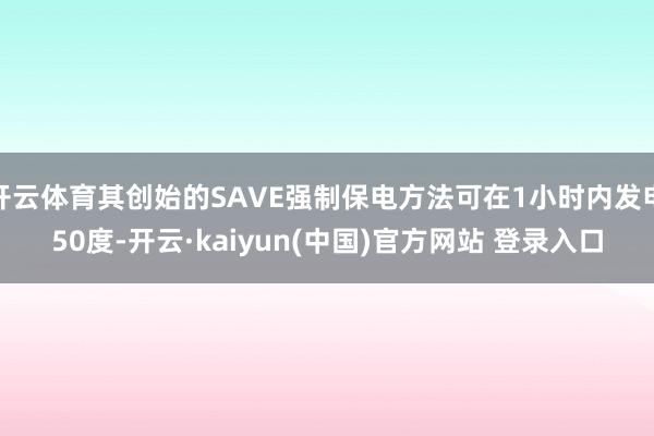 开云体育其创始的SAVE强制保电方法可在1小时内发电50度-开云·kaiyun(中国)官方网站 登录入口