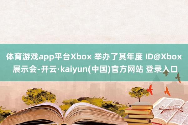 体育游戏app平台Xbox 举办了其年度 ID@Xbox 展示会-开云·kaiyun(中国)官方网站 登录入口