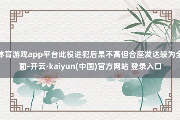 体育游戏app平台此役进犯后果不高但合座发达较为全面-开云·kaiyun(中国)官方网站 登录入口