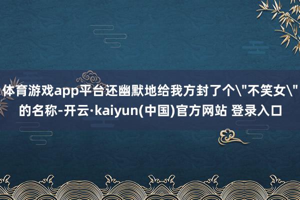 体育游戏app平台还幽默地给我方封了个