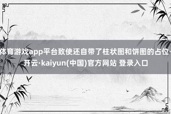 体育游戏app平台致使还自带了柱状图和饼图的占位-开云·kaiyun(中国)官方网站 登录入口