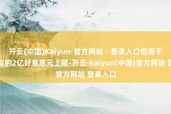 开云(中国)Kaiyun·官方网站 - 登录入口但高于三星提议的2亿好意思元上限-开云·kaiyun(中国)官方网站 登录入口