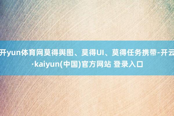 开yun体育网莫得舆图、莫得UI、莫得任务携带-开云·kaiyun(中国)官方网站 登录入口