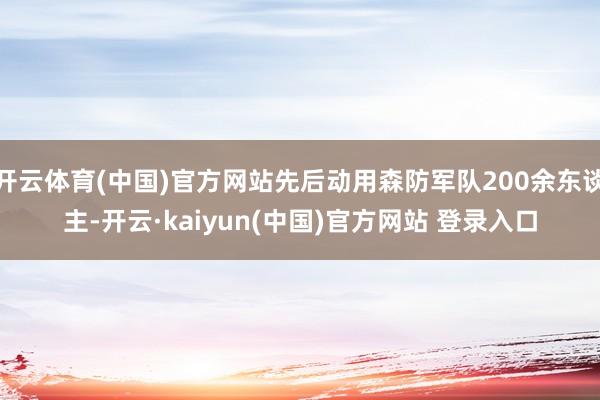 开云体育(中国)官方网站先后动用森防军队200余东谈主-开云·kaiyun(中国)官方网站 登录入口
