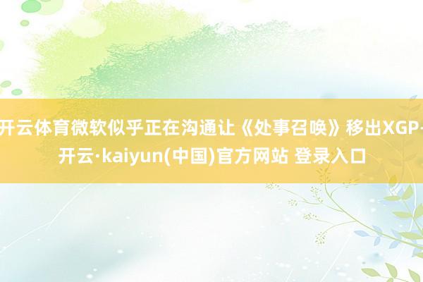 开云体育微软似乎正在沟通让《处事召唤》移出XGP-开云·kaiyun(中国)官方网站 登录入口