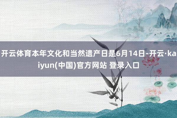 开云体育本年文化和当然遗产日是6月14日-开云·kaiyun(中国)官方网站 登录入口