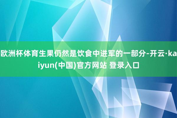 欧洲杯体育生果仍然是饮食中进军的一部分-开云·kaiyun(中国)官方网站 登录入口