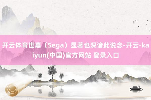 开云体育世嘉（Sega）显著也深谙此说念-开云·kaiyun(中国)官方网站 登录入口