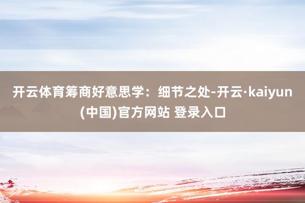 开云体育筹商好意思学：细节之处-开云·kaiyun(中国)官方网站 登录入口