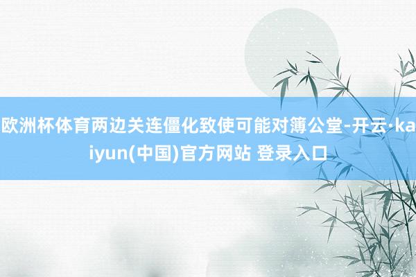 欧洲杯体育两边关连僵化致使可能对簿公堂-开云·kaiyun(中国)官方网站 登录入口