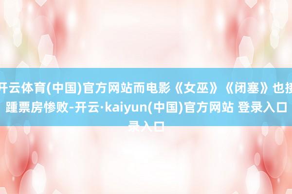 开云体育(中国)官方网站而电影《女巫》《闭塞》也接踵票房惨败-开云·kaiyun(中国)官方网站 登录入口
