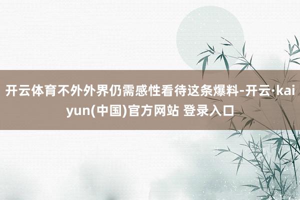 开云体育不外外界仍需感性看待这条爆料-开云·kaiyun(中国)官方网站 登录入口