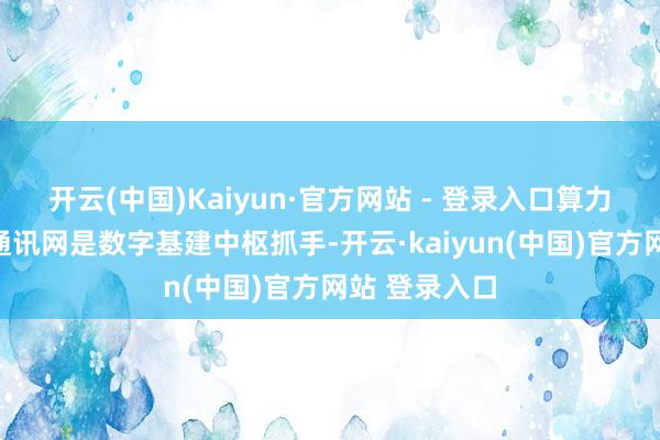 开云(中国)Kaiyun·官方网站 - 登录入口算力网与新一代通讯网是数字基建中枢抓手-开云·kaiyun(中国)官方网站 登录入口