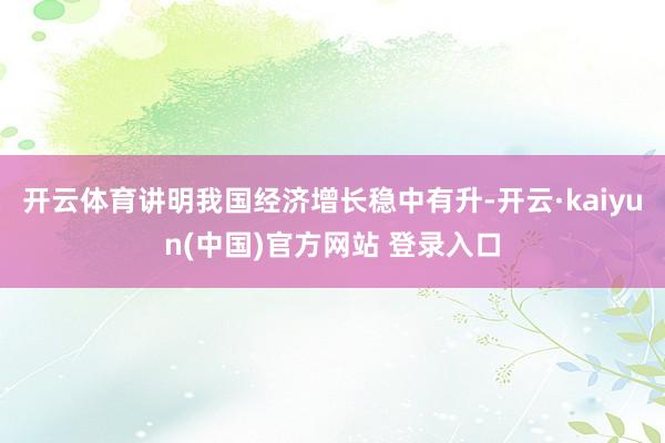 开云体育讲明我国经济增长稳中有升-开云·kaiyun(中国)官方网站 登录入口