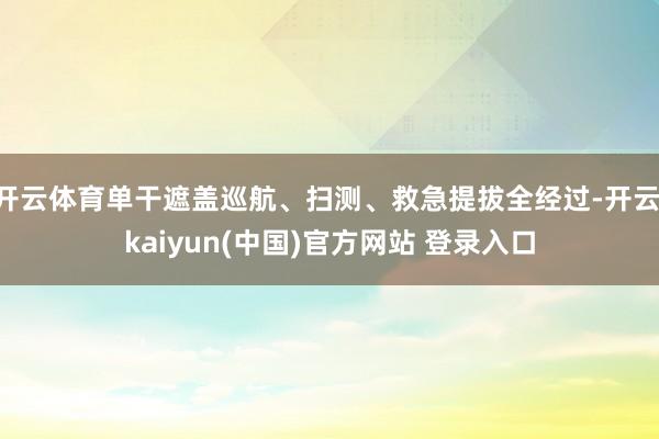 开云体育单干遮盖巡航、扫测、救急提拔全经过-开云·kaiyun(中国)官方网站 登录入口