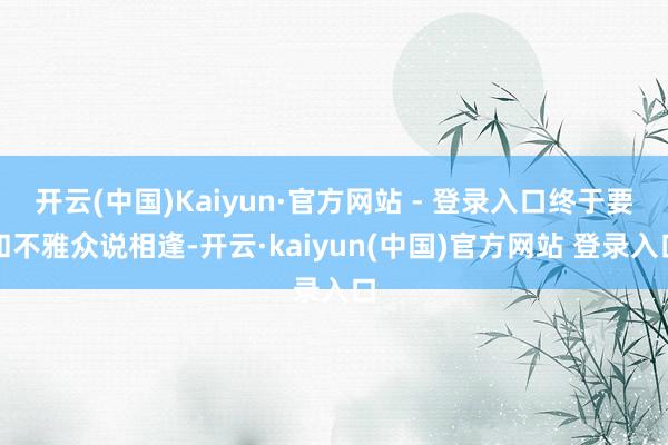 开云(中国)Kaiyun·官方网站 - 登录入口终于要和不雅众说相逢-开云·kaiyun(中国)官方网站 登录入口