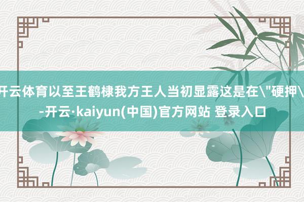 开云体育以至王鹤棣我方王人当初显露这是在